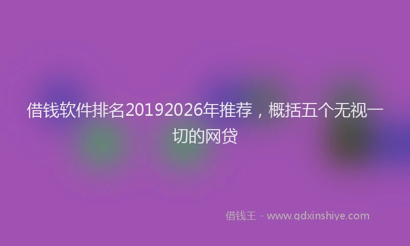 借钱软件排名20192026年推荐，概括五个无视一切的网贷