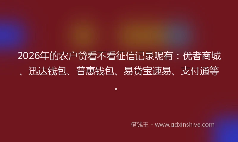 2026年的农户贷看不看征信记录呢有：优者商城、迅达钱包、普惠钱包、易贷宝速易、支付通等。