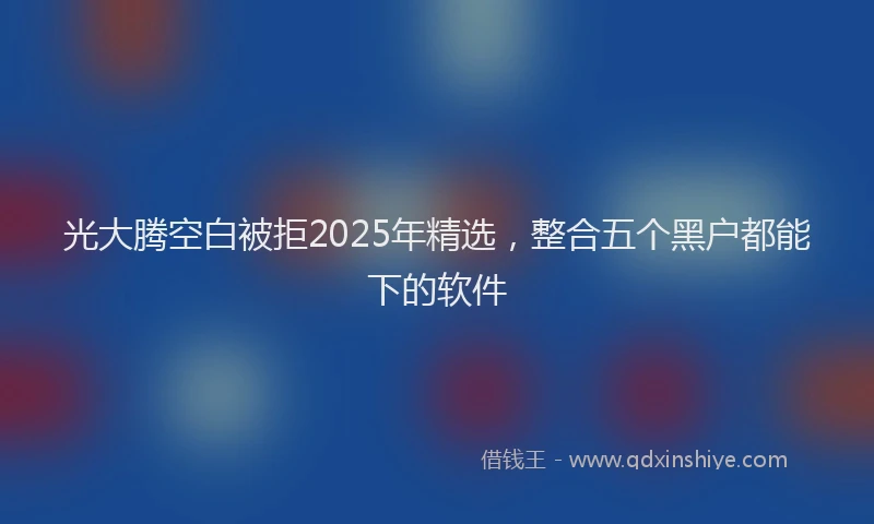 光大腾空白被拒2025年精选,整合五个黑户都能下的软件