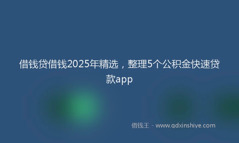 借钱贷借钱2025年精选，整理5个公积金快速贷款app
