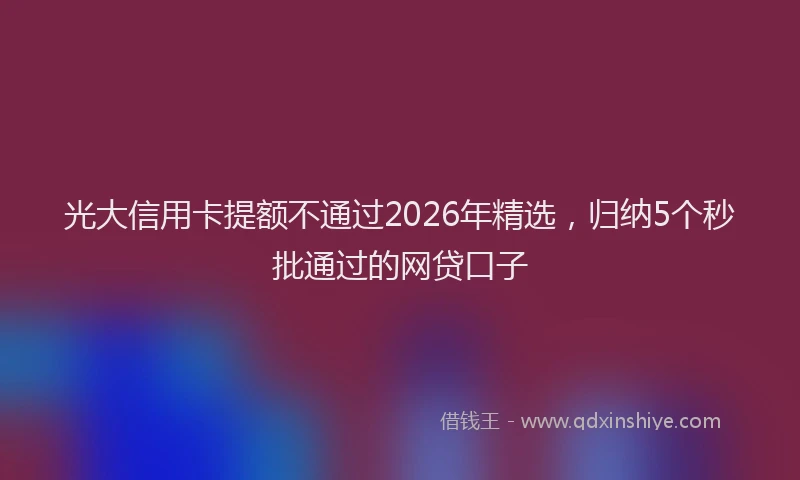 光大信用卡提额不通过2026年精选，归纳5个秒批通过的网贷口子