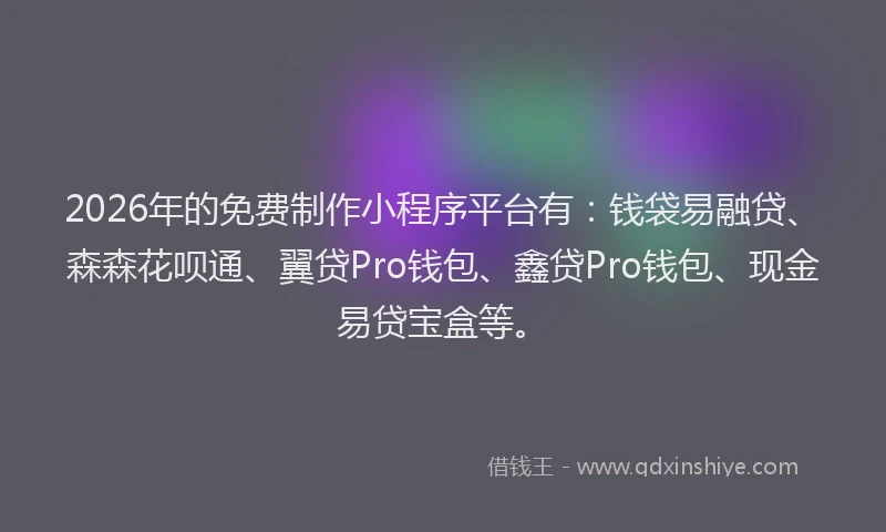 2026年的免费制作小程序平台有:钱袋易融贷、森森花呗通、翼贷Pro钱包、鑫贷Pro钱包、现金易贷宝盒等。