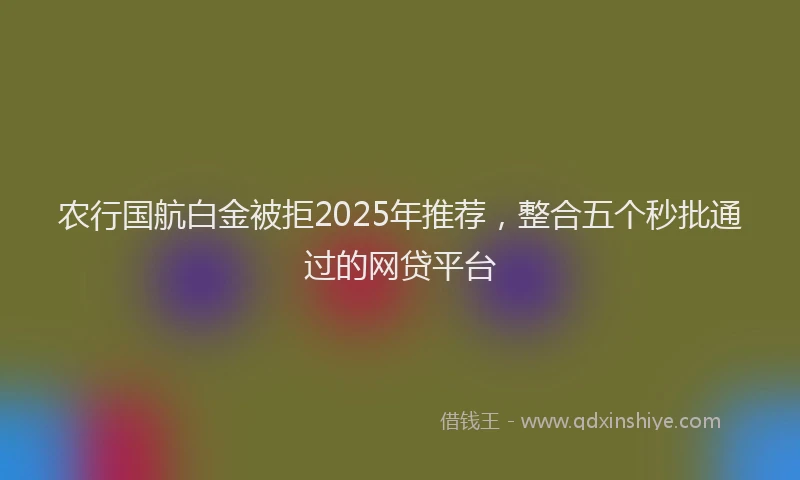 农行国航白金被拒2025年推荐,整合五个秒批通过的网贷平台