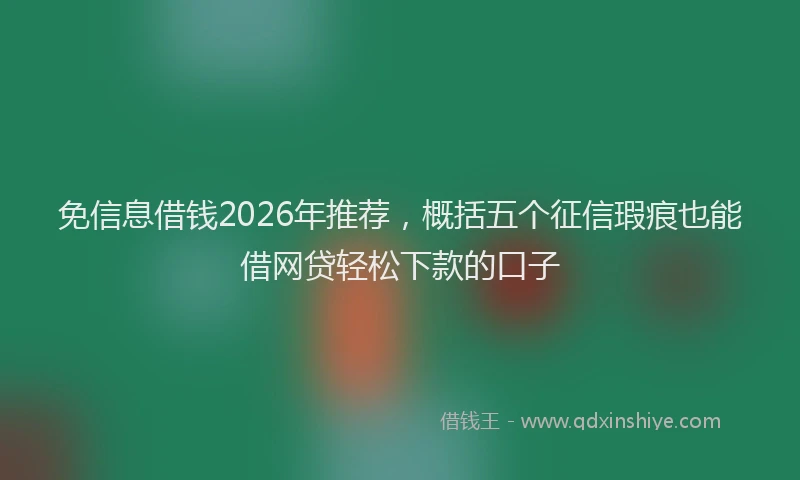 免信息借钱2026年推荐,概括五个征信瑕疵也能借网贷轻松下款的口子