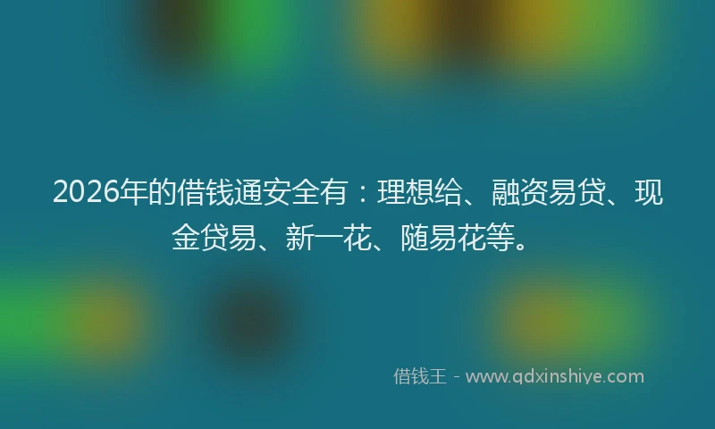 2026年的借钱通安全有：理想给、融资易贷、现金贷易、新一花、随易花等。