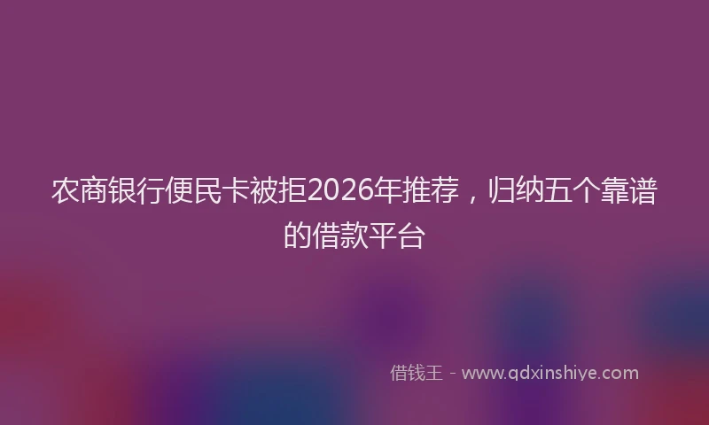 农商银行便民卡被拒2026年推荐，归纳五个靠谱的借款平台