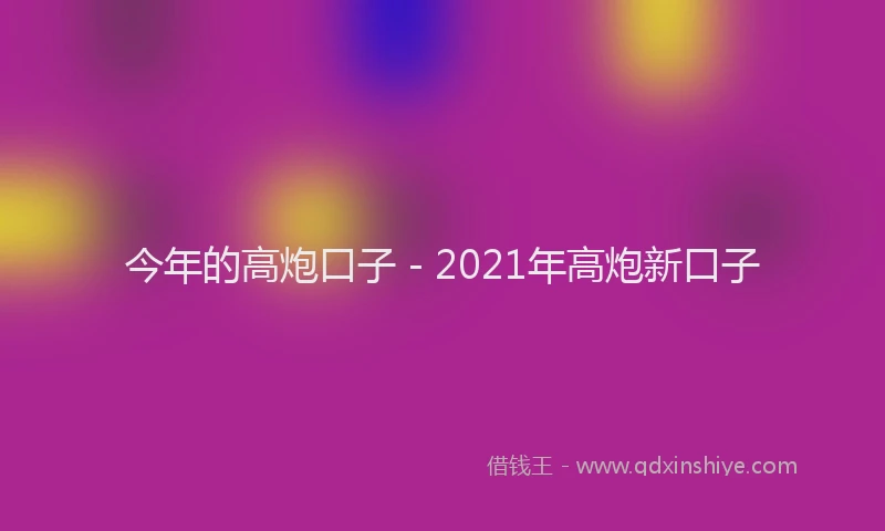 今年的高炮口子 - 2021年高炮新口子