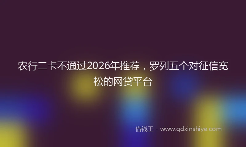 农行二卡不通过2026年推荐，罗列五个对征信宽松的网贷平台