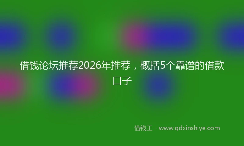 借钱论坛推荐2026年推荐，概括5个靠谱的借款口子