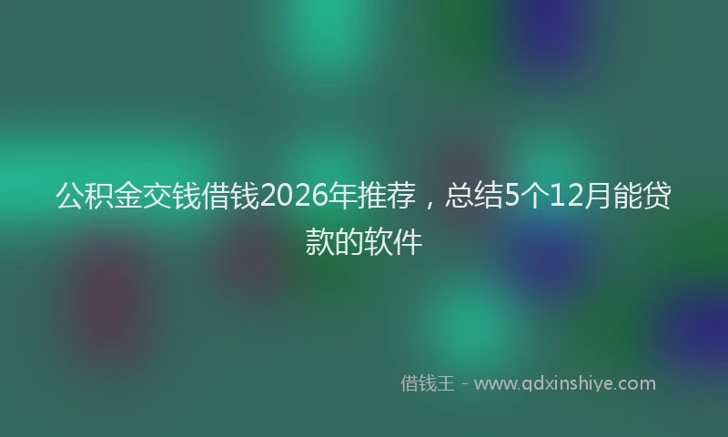 公积金交钱借钱2026年推荐，总结5个12月能贷款的软件