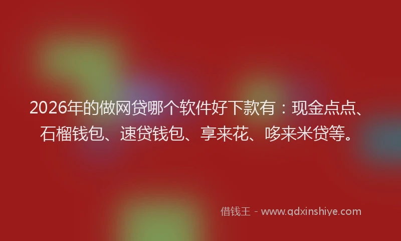 2026年的做网贷哪个软件好下款有:现金点点、石榴钱包、速贷钱包、享来花、哆来米贷等。