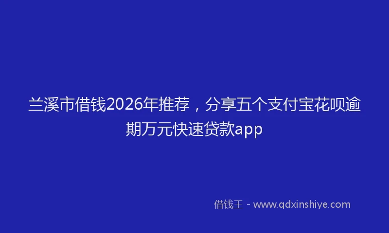 兰溪市借钱2026年推荐，分享五个支付宝花呗逾期万元快速贷款app