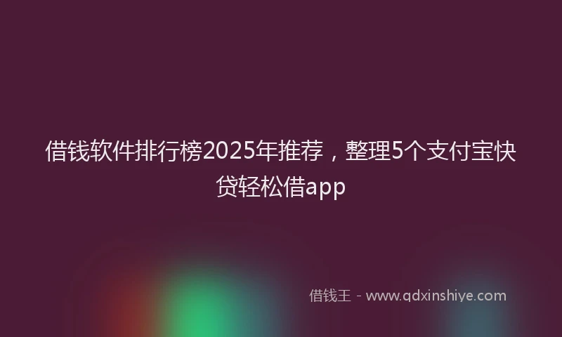 借钱软件排行榜2025年推荐,整理5个支付宝快贷轻松借app
