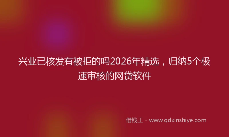兴业已核发有被拒的吗2026年精选，归纳5个极速审核的网贷软件