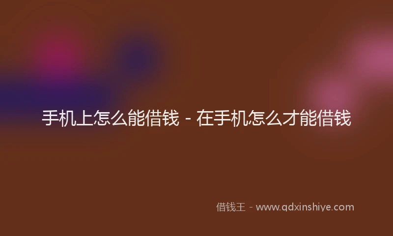 手机上怎么能借钱 - 在手机怎么才能借钱