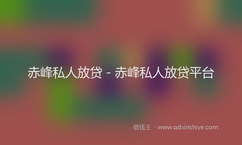 赤峰私人放贷 - 赤峰私人放贷平台
