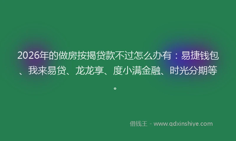 2026年的做房按揭贷款不过怎么办有：易捷钱包、我来易贷、龙龙享、度小满金融、时光分期等。