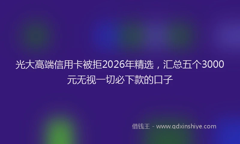 光大高端信用卡被拒2026年精选，汇总五个3000元无视一切必下款的口子