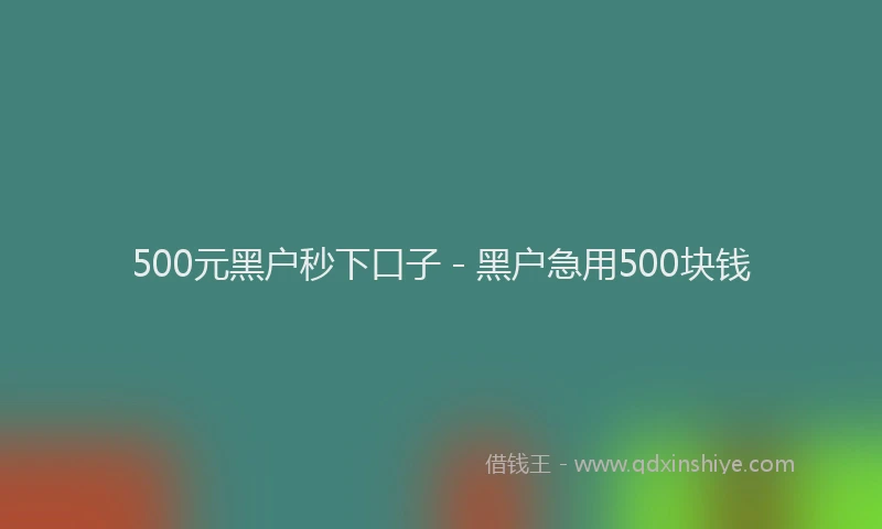 500元黑户秒下口子 - 黑户急用500块钱
