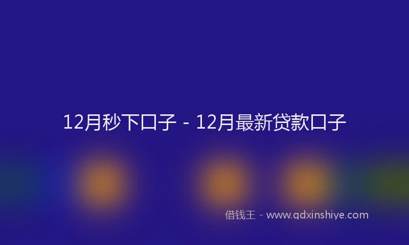 12月秒下口子 - 12月最新贷款口子