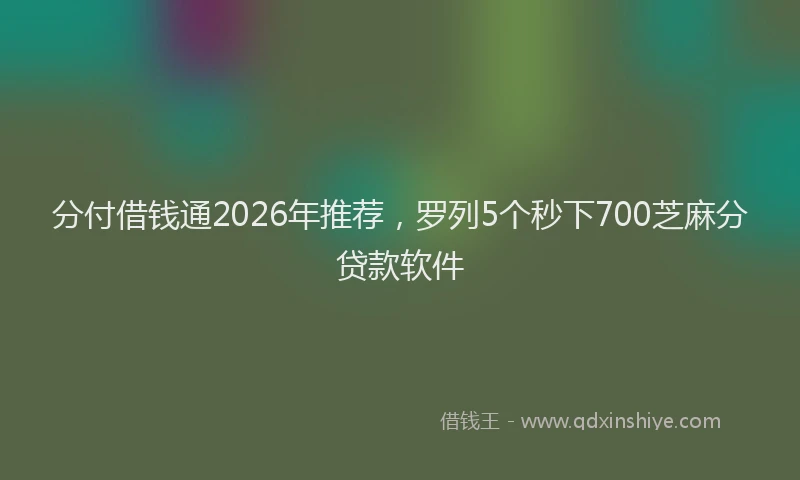 分付借钱通2026年推荐,罗列5个秒下700芝麻分贷款软件