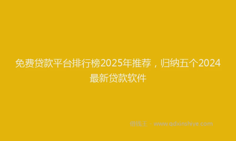 免费贷款平台排行榜2025年推荐，归纳五个2024最新贷款软件