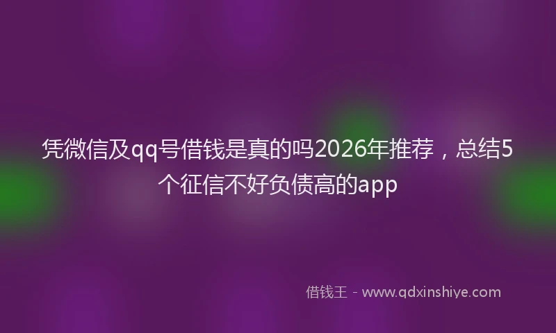 凭微信及qq号借钱是真的吗2026年推荐，总结5个征信不好负债高的app