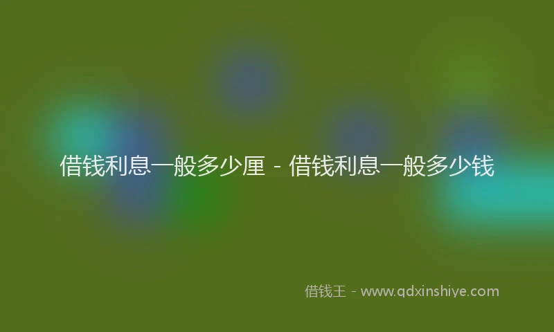 借钱利息一般多少厘 - 借钱利息一般多少钱