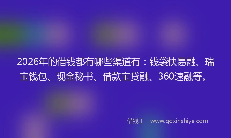 2026年的借钱都有哪些渠道有:钱袋快易融、瑞宝钱包、现金秘书、借款宝贷融、360速融等。