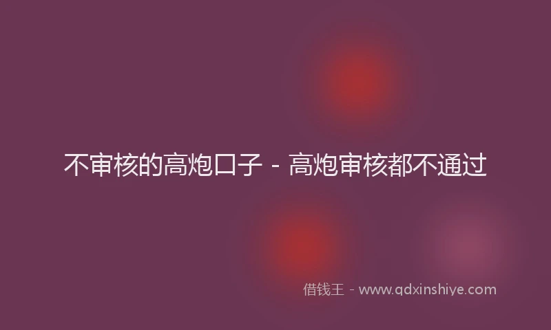 不审核的高炮口子 - 高炮审核都不通过