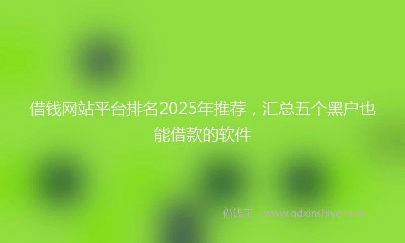借钱网站平台排名2025年推荐，汇总五个黑户也能借款的软件