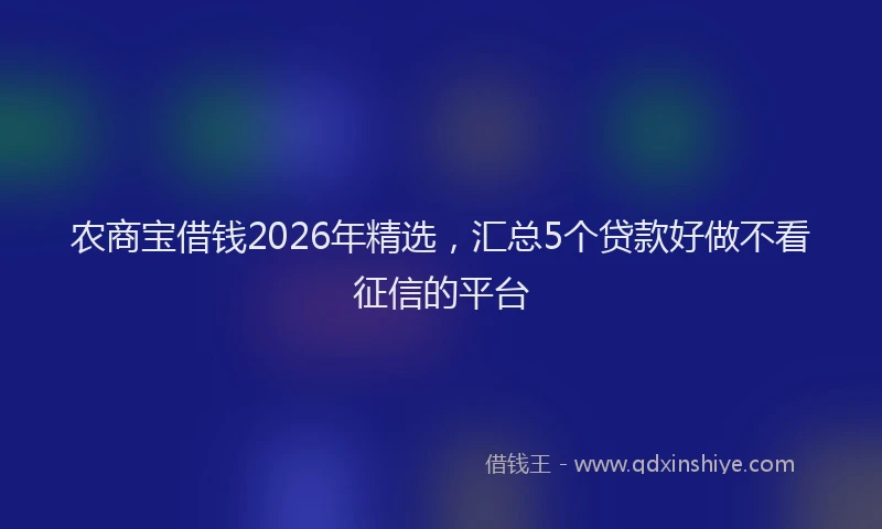 农商宝借钱2026年精选，汇总5个贷款好做不看征信的平台