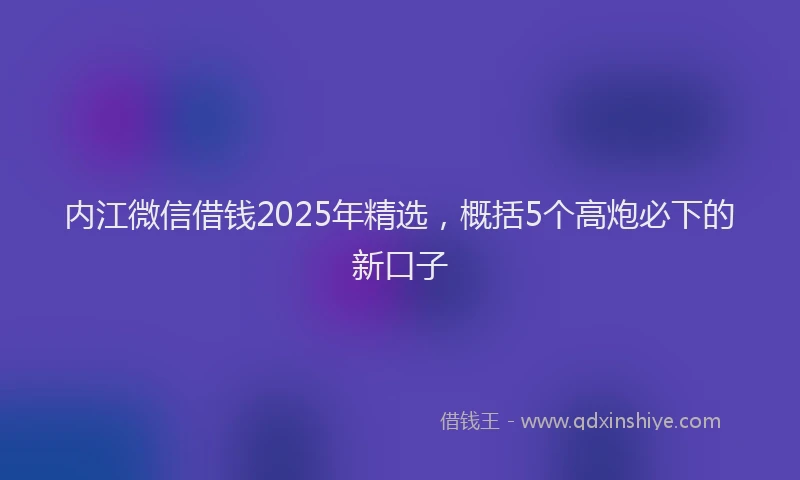 内江微信借钱2025年精选，概括5个高炮必下的新口子