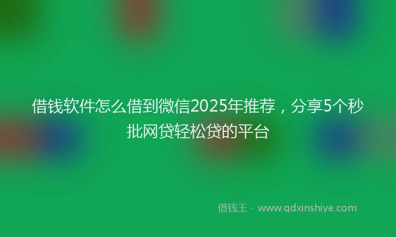 借钱软件怎么借到微信2025年推荐，分享5个秒批网贷轻松贷的平台