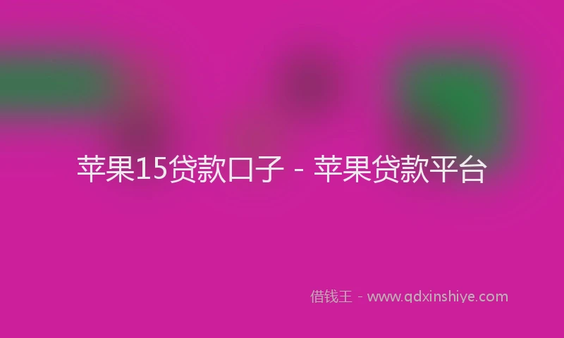 苹果15贷款口子 - 苹果贷款平台