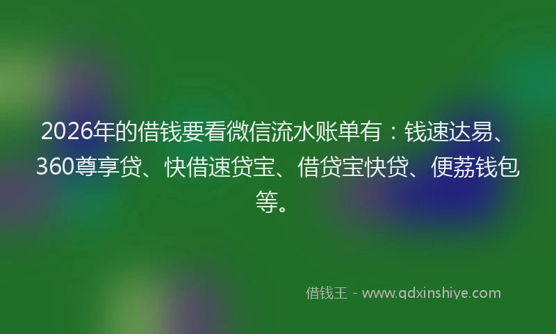 2026年的借钱要看微信流水账单有:钱速达易、360尊享贷、快借速贷宝、借贷宝快贷、便荔钱包等。