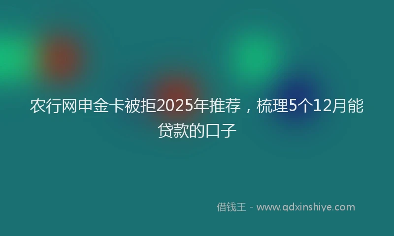 农行网申金卡被拒2025年推荐，梳理5个12月能贷款的口子