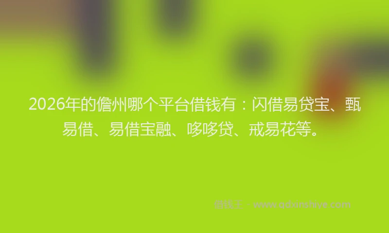 2026年的儋州哪个平台借钱有：闪借易贷宝、甄易借、易借宝融、哆哆贷、戒易花等。