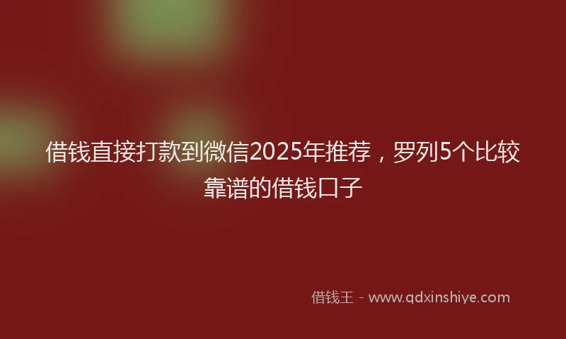 借钱直接打款到微信2025年推荐，罗列5个比较靠谱的借钱口子
