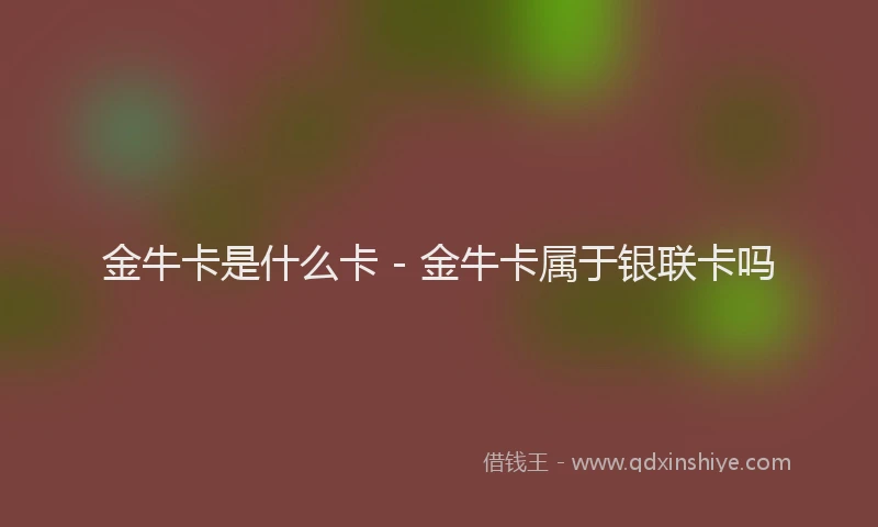 金牛卡是什么卡 - 金牛卡属于银联卡吗