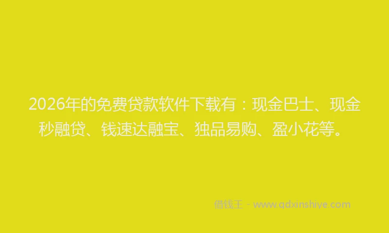 2026年的免费贷款软件下载有:现金巴士、现金秒融贷、钱速达融宝、独品易购、盈小花等。