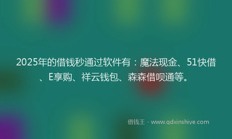 2025年的借钱秒通过软件有:魔法现金、51快借、E享购、祥云钱包、森森借呗通等。