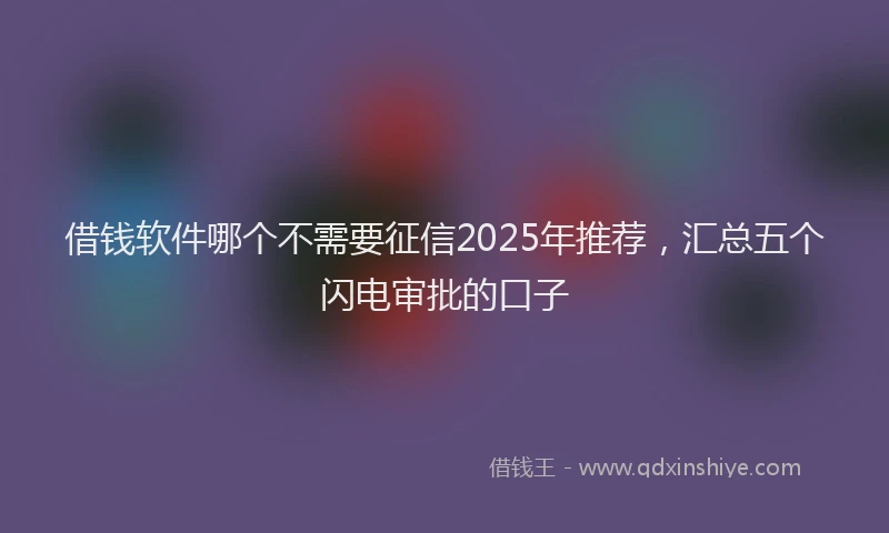借钱软件哪个不需要征信2025年推荐，汇总五个闪电审批的口子