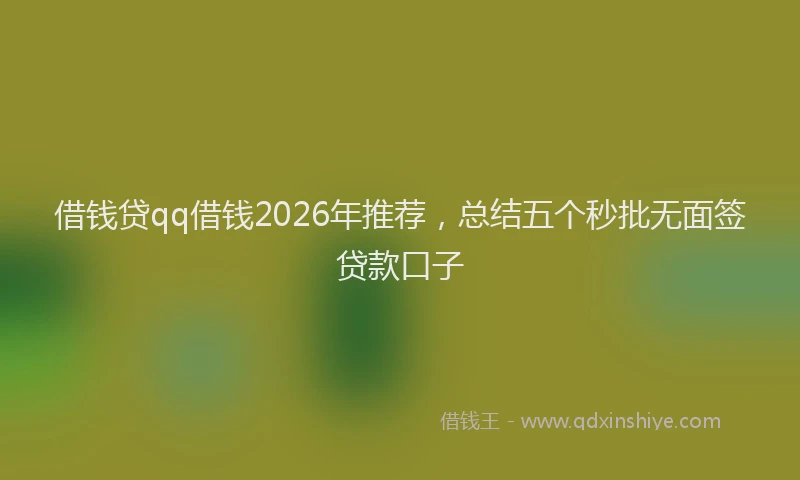 借钱贷qq借钱2026年推荐，总结五个秒批无面签贷款口子