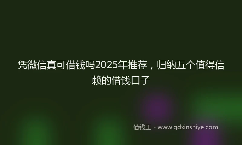 凭微信真可借钱吗2025年推荐，归纳五个值得信赖的借钱口子