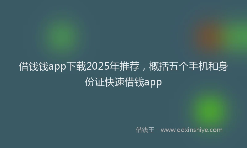借钱钱app下载2025年推荐，概括五个手机和身份证快速借钱app