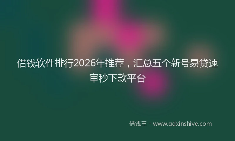借钱软件排行2026年推荐,汇总五个新号易贷速审秒下款平台