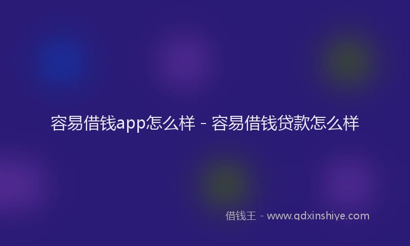 容易借钱app怎么样 - 容易借钱贷款怎么样