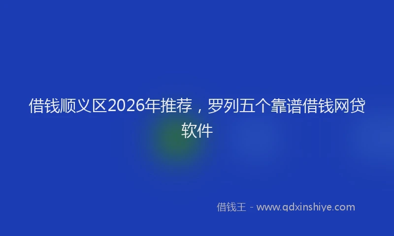 借钱顺义区2026年推荐，罗列五个靠谱借钱网贷软件
