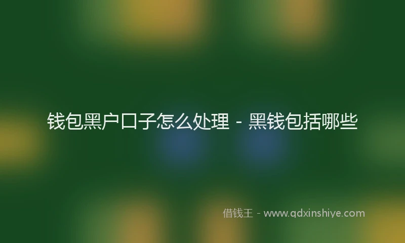 钱包黑户口子怎么处理 - 黑钱包括哪些